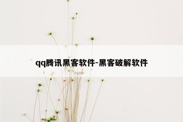 qq腾讯黑客软件-黑客破解软件