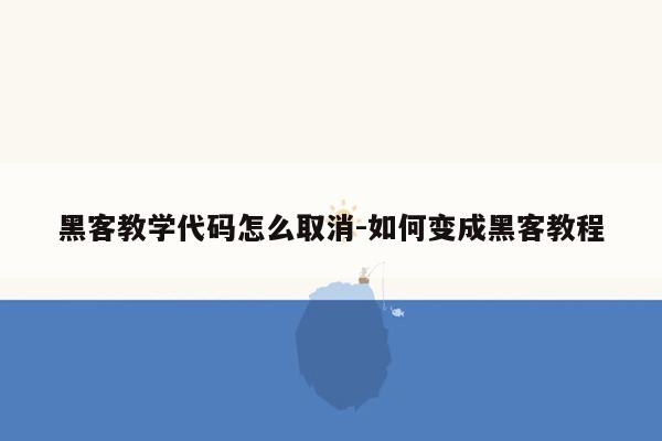 黑客教学代码怎么取消-如何变成黑客教程