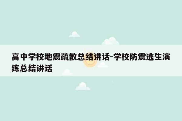 高中学校地震疏散总结讲话-学校防震逃生演练总结讲话