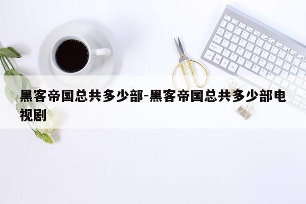 黑客帝国总共多少部-黑客帝国总共多少部电视剧