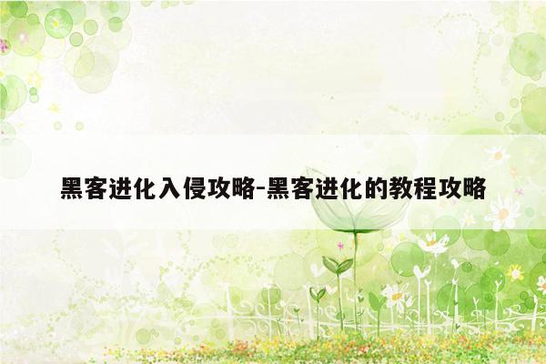 黑客进化入侵攻略-黑客进化的教程攻略