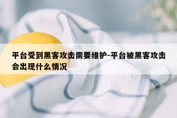 平台受到黑客攻击需要维护-平台被黑客攻击会出现什么情况