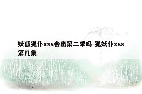 妖狐狐仆xss会出第二季吗-狐妖仆xss第几集