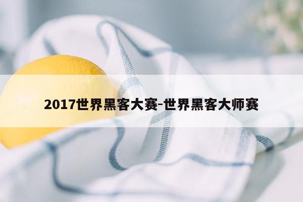 2017世界黑客大赛-世界黑客大师赛