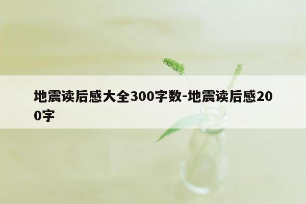 地震读后感大全300字数-地震读后感200字