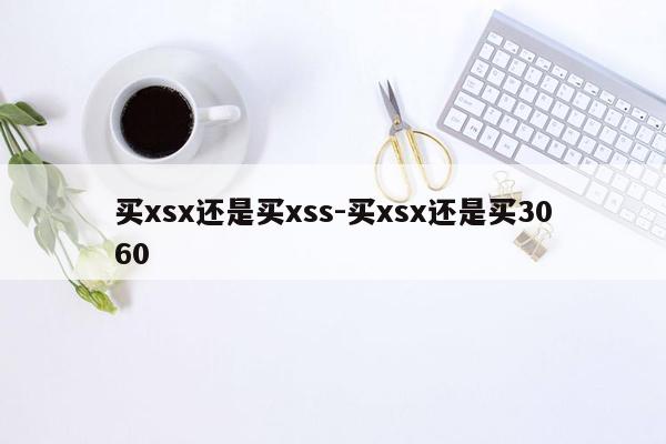 买xsx还是买xss-买xsx还是买3060