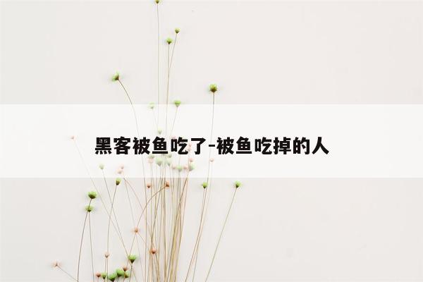 黑客被鱼吃了-被鱼吃掉的人