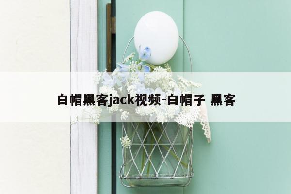 白帽黑客jack视频-白帽子 黑客