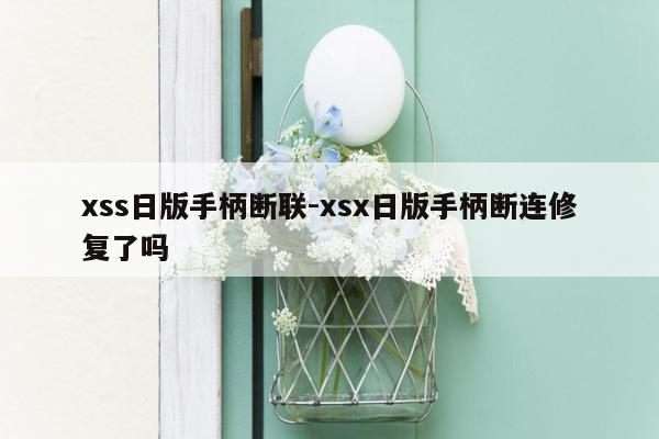 xss日版手柄断联-xsx日版手柄断连修复了吗