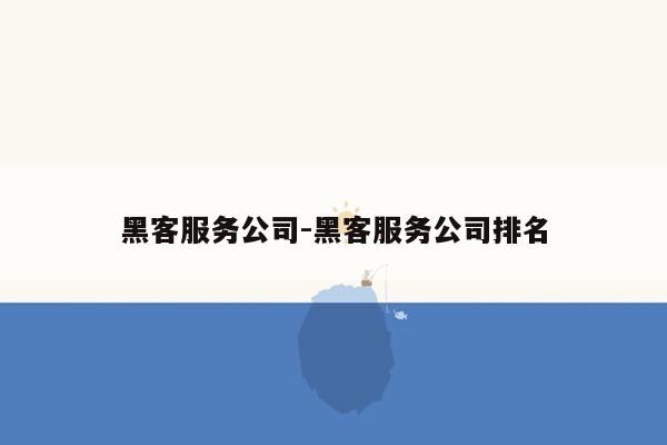 黑客服务公司-黑客服务公司排名