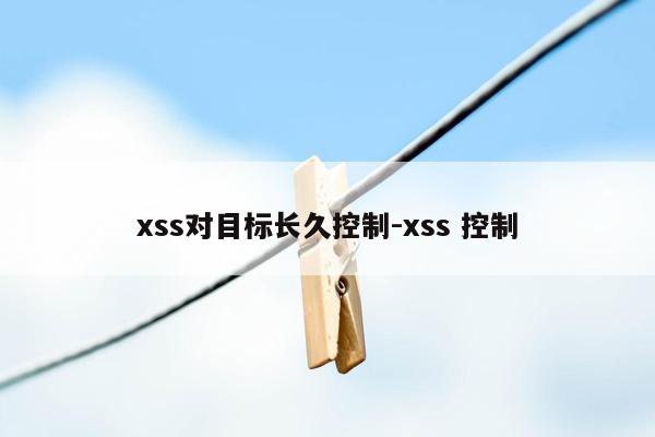 xss对目标长久控制-xss 控制