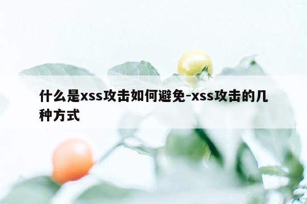 什么是xss攻击如何避免-xss攻击的几种方式