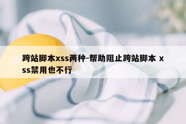 跨站脚本xss两种-帮助阻止跨站脚本 xss禁用也不行