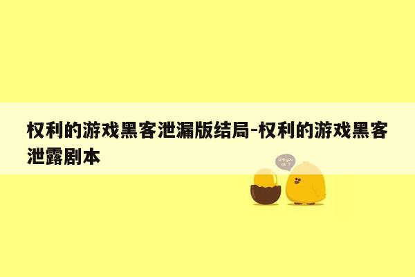 权利的游戏黑客泄漏版结局-权利的游戏黑客泄露剧本