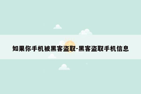 如果你手机被黑客盗取-黑客盗取手机信息