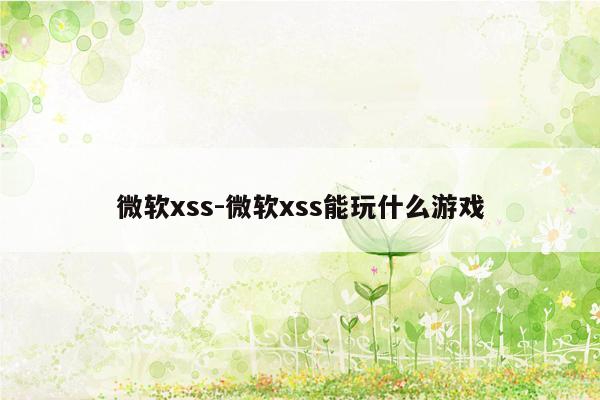 微软xss-微软xss能玩什么游戏