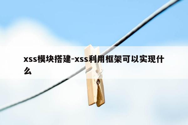 xss模块搭建-xss利用框架可以实现什么