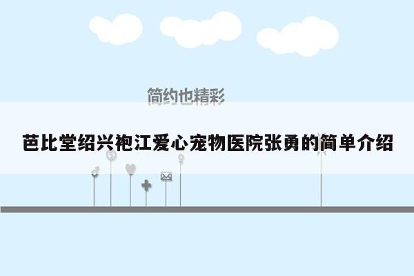 芭比堂绍兴袍江爱心宠物医院张勇的简单介绍