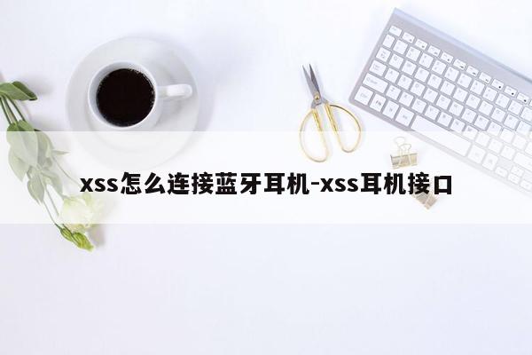 xss怎么连接蓝牙耳机-xss耳机接口