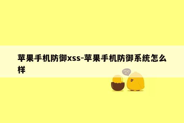 苹果手机防御xss-苹果手机防御系统怎么样