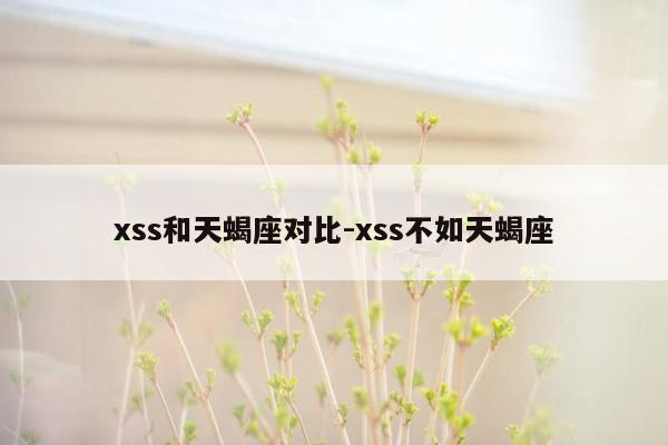 xss和天蝎座对比-xss不如天蝎座