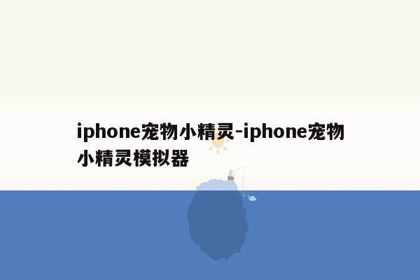 iphone宠物小精灵-iphone宠物小精灵模拟器