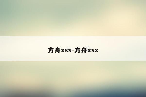 方舟xss-方舟xsx