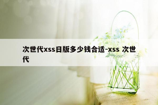 次世代xss日版多少钱合适-xss 次世代