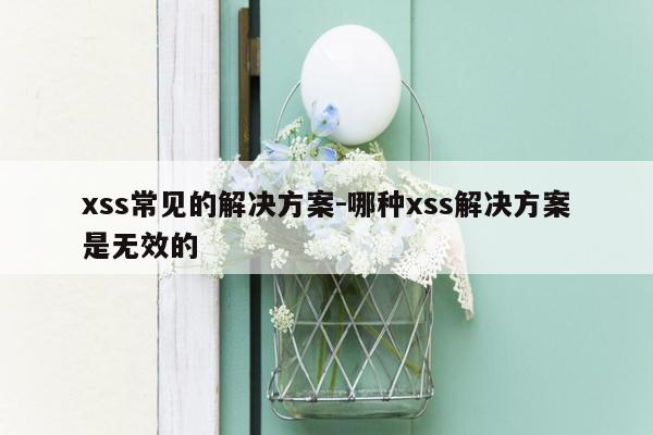 xss常见的解决方案-哪种xss解决方案是无效的