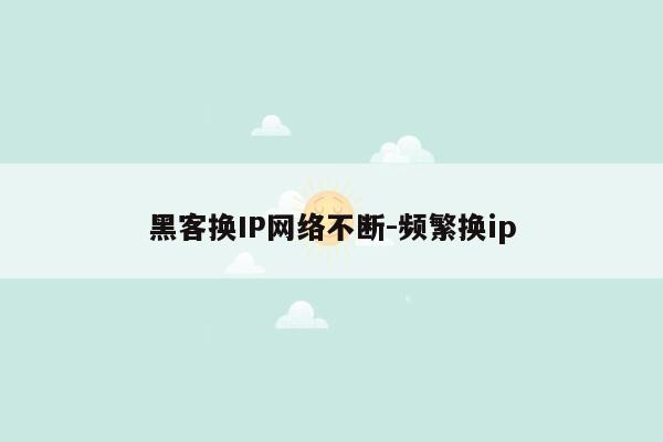 黑客换IP网络不断-频繁换ip