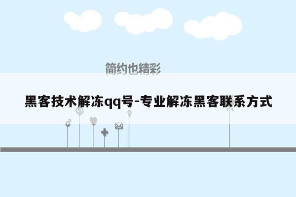 黑客技术解冻qq号-专业解冻黑客联系方式