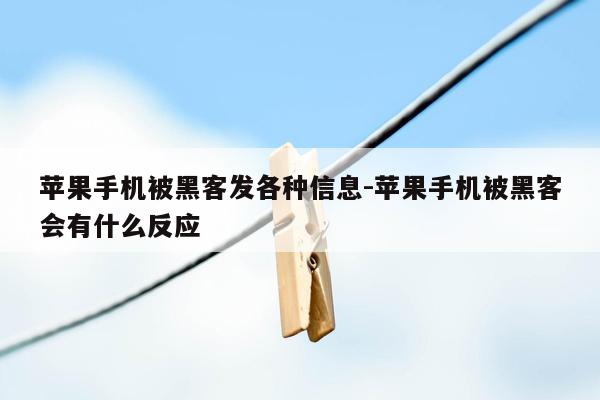 苹果手机被黑客发各种信息-苹果手机被黑客会有什么反应