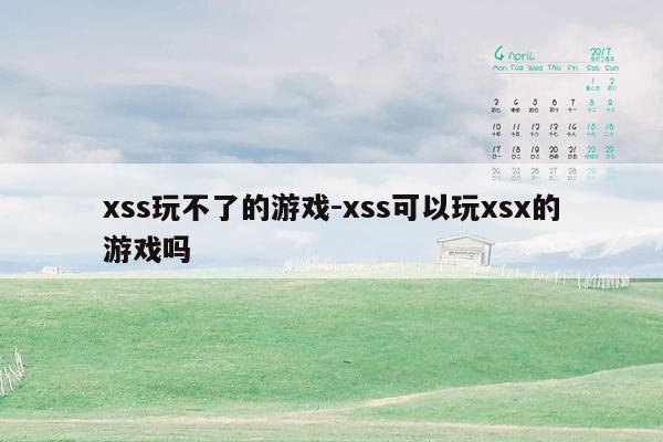 xss玩不了的游戏-xss可以玩xsx的游戏吗