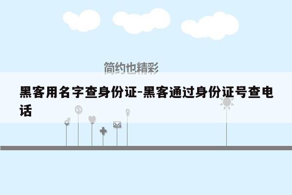 黑客用名字查身份证-黑客通过身份证号查电话