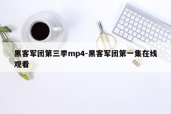 黑客军团第三季mp4-黑客军团第一集在线观看