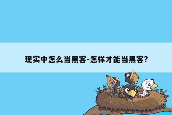 现实中怎么当黑客-怎样才能当黑客?