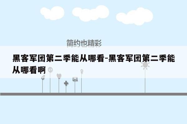 黑客军团第二季能从哪看-黑客军团第二季能从哪看啊