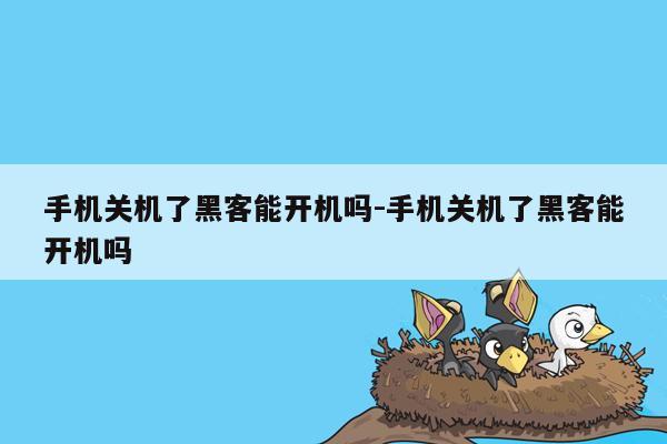 手机关机了黑客能开机吗-手机关机了黑客能开机吗