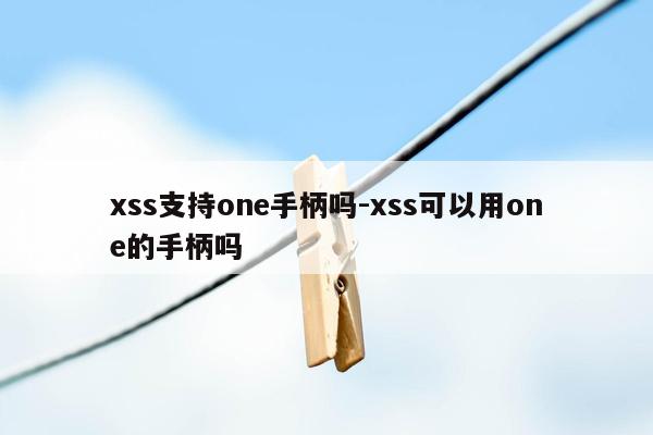 xss支持one手柄吗-xss可以用one的手柄吗