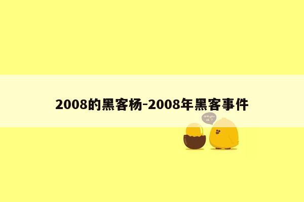 2008的黑客杨-2008年黑客事件