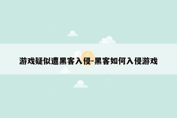 游戏疑似遭黑客入侵-黑客如何入侵游戏