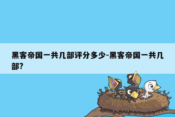 黑客帝国一共几部评分多少-黑客帝国一共几部?