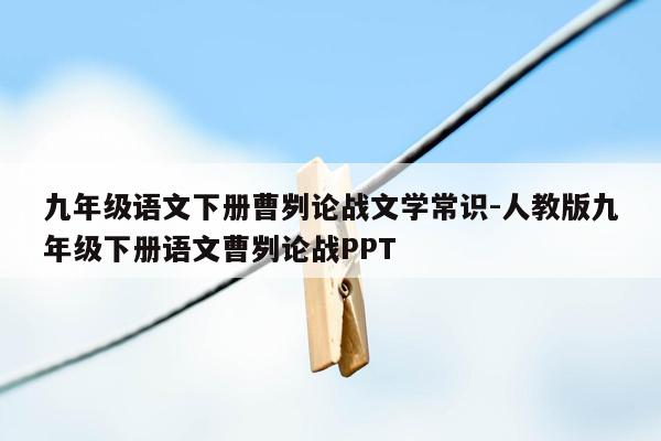 九年级语文下册曹刿论战文学常识-人教版九年级下册语文曹刿论战PPT