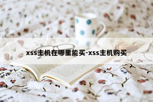 xss主机在哪里能买-xss主机购买