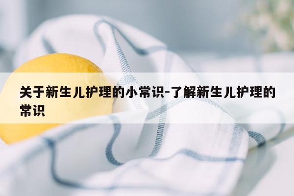 关于新生儿护理的小常识-了解新生儿护理的常识