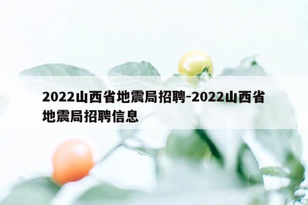 2022山西省地震局招聘-2022山西省地震局招聘信息