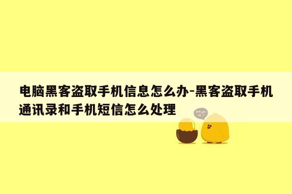 电脑黑客盗取手机信息怎么办-黑客盗取手机通讯录和手机短信怎么处理