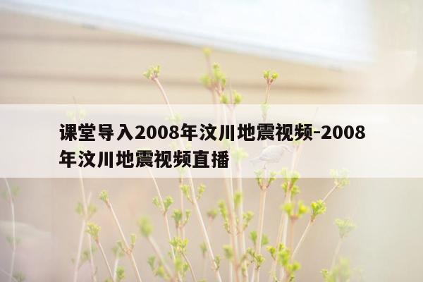 课堂导入2008年汶川地震视频-2008年汶川地震视频直播