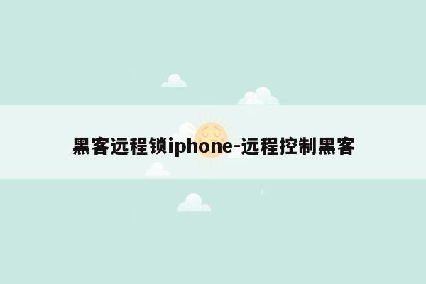 黑客远程锁iphone-远程控制黑客