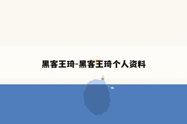 黑客王琦-黑客王琦个人资料